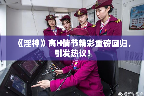 《淫神》高H情节精彩重磅回归，引发热议！
