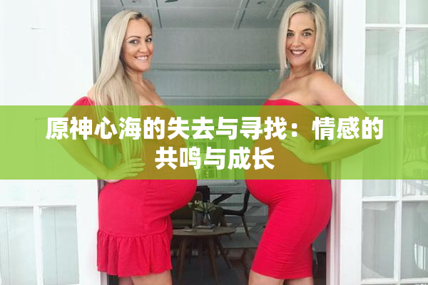 原神心海的失去与寻找：情感的共鸣与成长