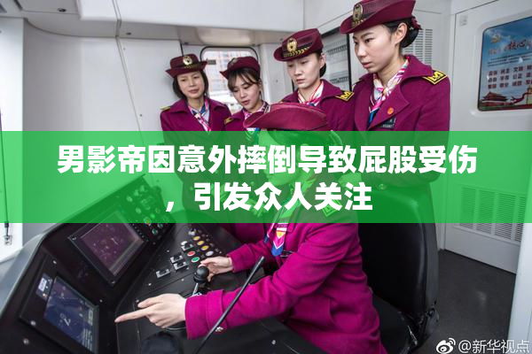 男影帝因意外摔倒导致屁股受伤，引发众人关注
