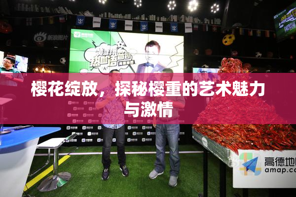 樱花绽放，探秘樱重的艺术魅力与激情