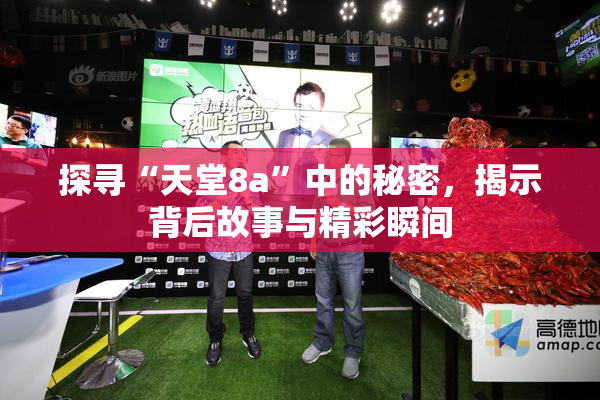 探寻“天堂8a”中的秘密，揭示背后故事与精彩瞬间
