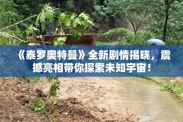 《泰罗奥特曼》全新剧情揭晓，震撼亮相带你探索未知宇宙！