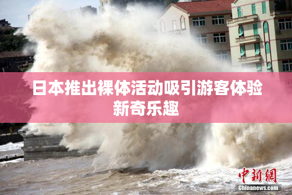 日本推出裸体活动吸引游客体验新奇乐趣
