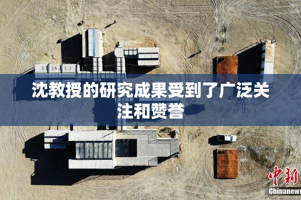 沈教授的研究成果受到了广泛关注和赞誉