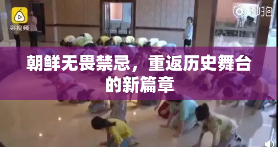 朝鲜无畏禁忌，重返历史舞台的新篇章