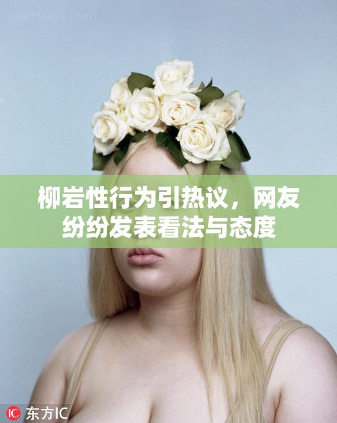 柳岩性行为引热议，网友纷纷发表看法与态度
