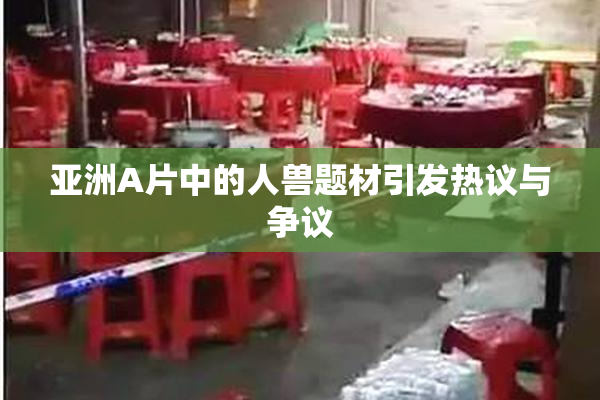 亚洲A片中的人兽题材引发热议与争议