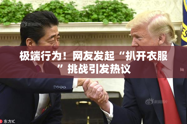 极端行为！网友发起“扒开衣服”挑战引发热议