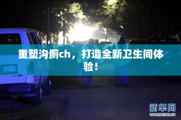 重塑沟厕ch，打造全新卫生间体验！