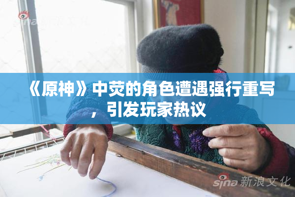 《原神》中荧的角色遭遇强行重写，引发玩家热议