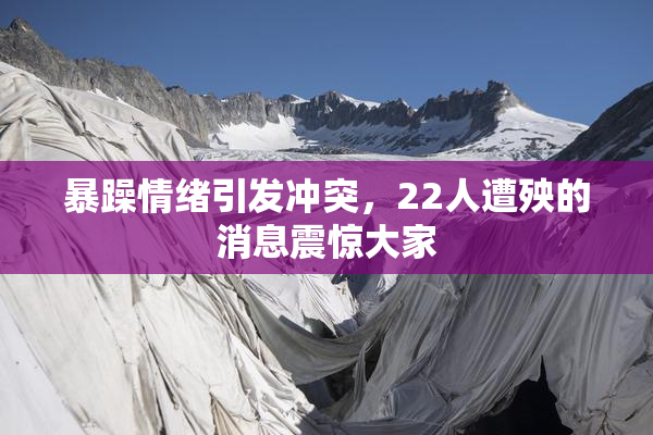 暴躁情绪引发冲突，22人遭殃的消息震惊大家