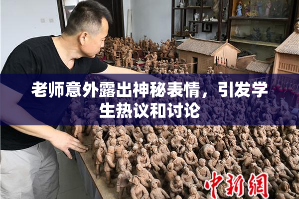 老师意外露出神秘表情，引发学生热议和讨论