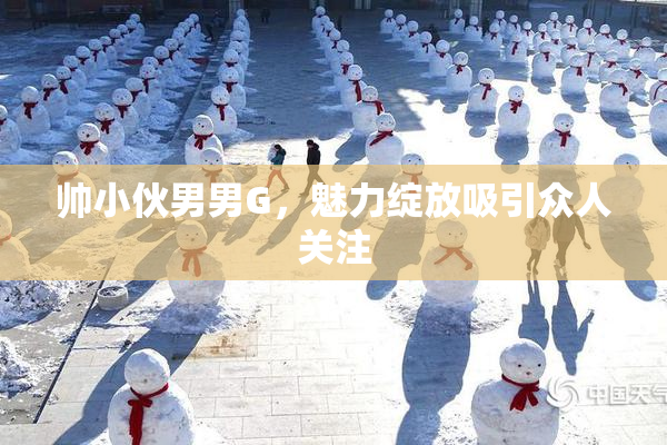 帅小伙男男G，魅力绽放吸引众人关注