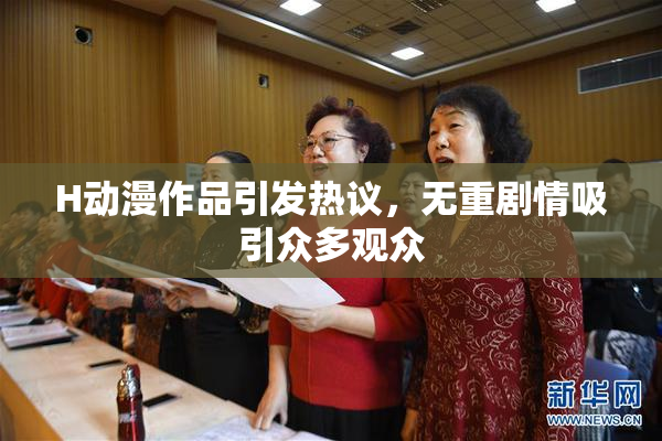H动漫作品引发热议，无重剧情吸引众多观众