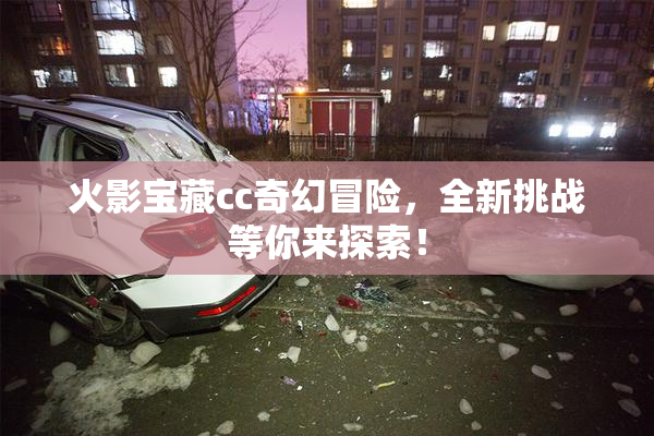 火影宝藏cc奇幻冒险，全新挑战等你来探索！