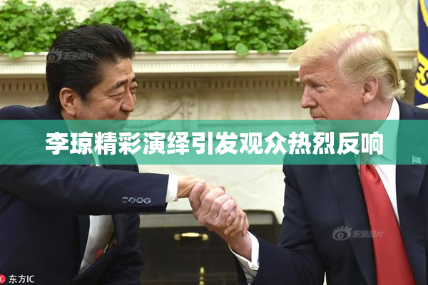 李琼精彩演绎引发观众热烈反响