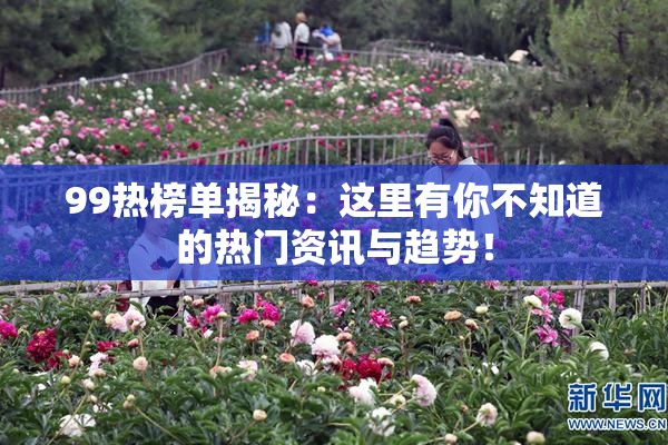 99热榜单揭秘：这里有你不知道的热门资讯与趋势！