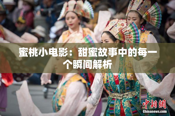 蜜桃小电影：甜蜜故事中的每一个瞬间解析