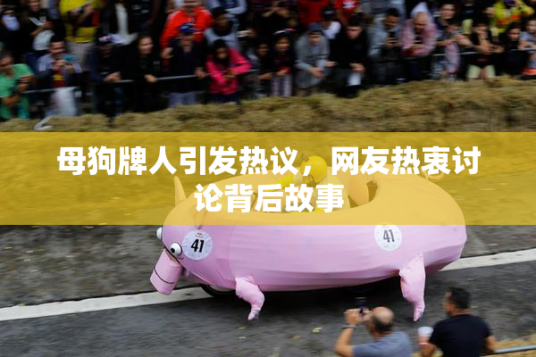 母狗牌人引发热议，网友热衷讨论背后故事