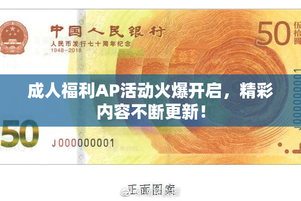 成人福利AP活动火爆开启，精彩内容不断更新！