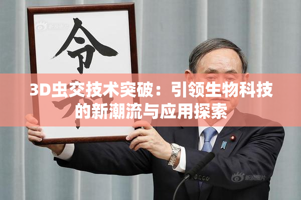 3D虫交技术突破：引领生物科技的新潮流与应用探索