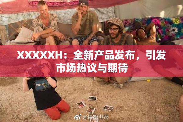XXXXXH：全新产品发布，引发市场热议与期待