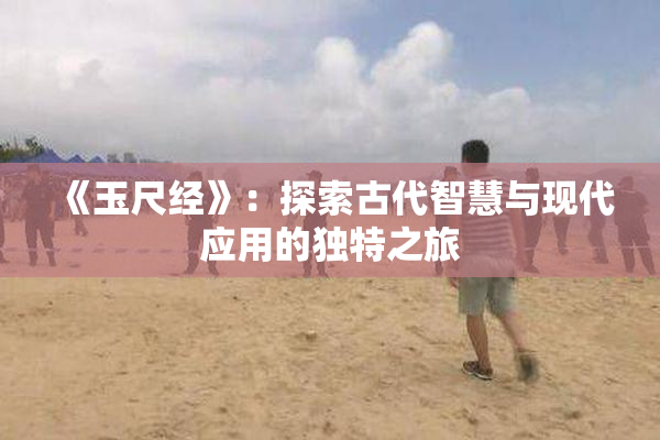 《玉尺经》：探索古代智慧与现代应用的独特之旅