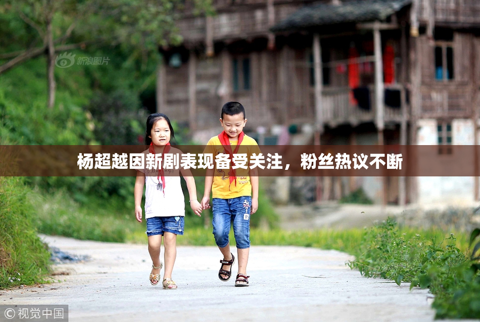 杨超越因新剧表现备受关注，粉丝热议不断