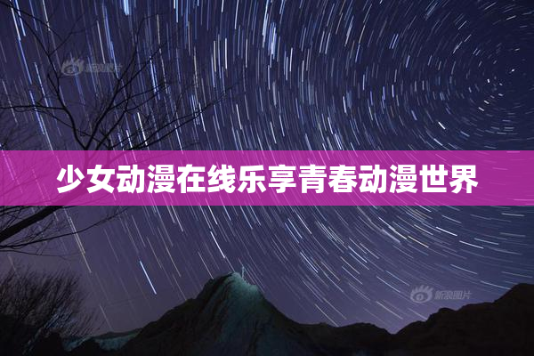 少女动漫在线乐享青春动漫世界