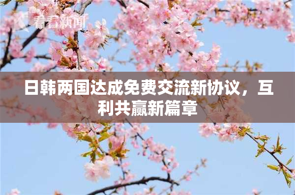 日韩两国达成免费交流新协议，互利共赢新篇章
