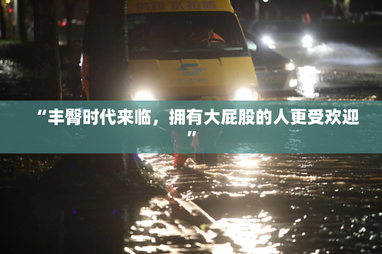 “丰臀时代来临，拥有大屁股的人更受欢迎”