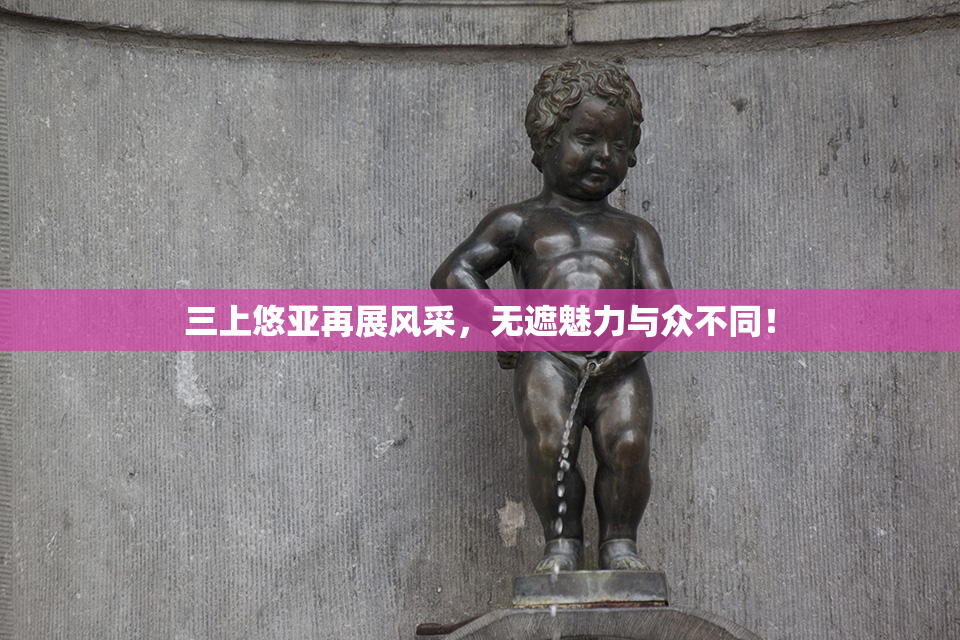 三上悠亚再展风采，无遮魅力与众不同！