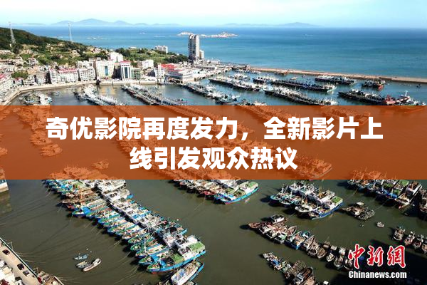 奇优影院再度发力，全新影片上线引发观众热议