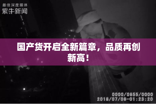 国产货开启全新篇章，品质再创新高！