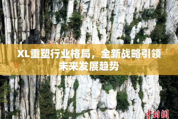 XL重塑行业格局，全新战略引领未来发展趋势