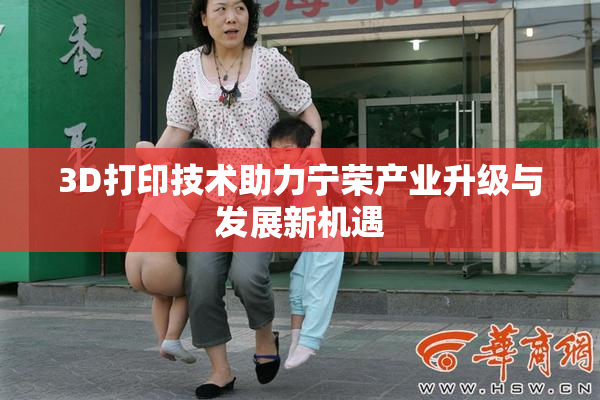 3D打印技术助力宁荣产业升级与发展新机遇