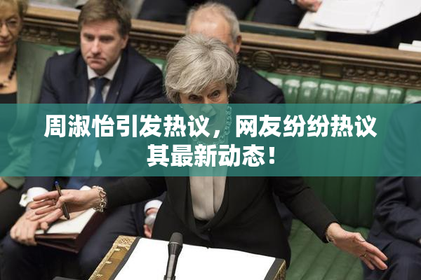 周淑怡引发热议，网友纷纷热议其最新动态！