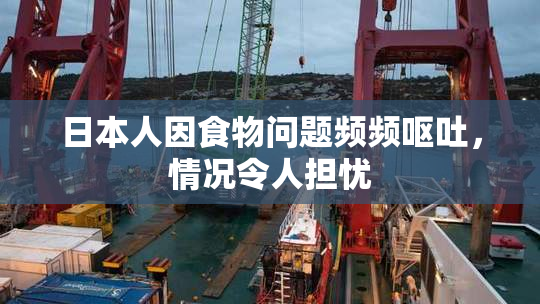 日本人因食物问题频频呕吐，情况令人担忧