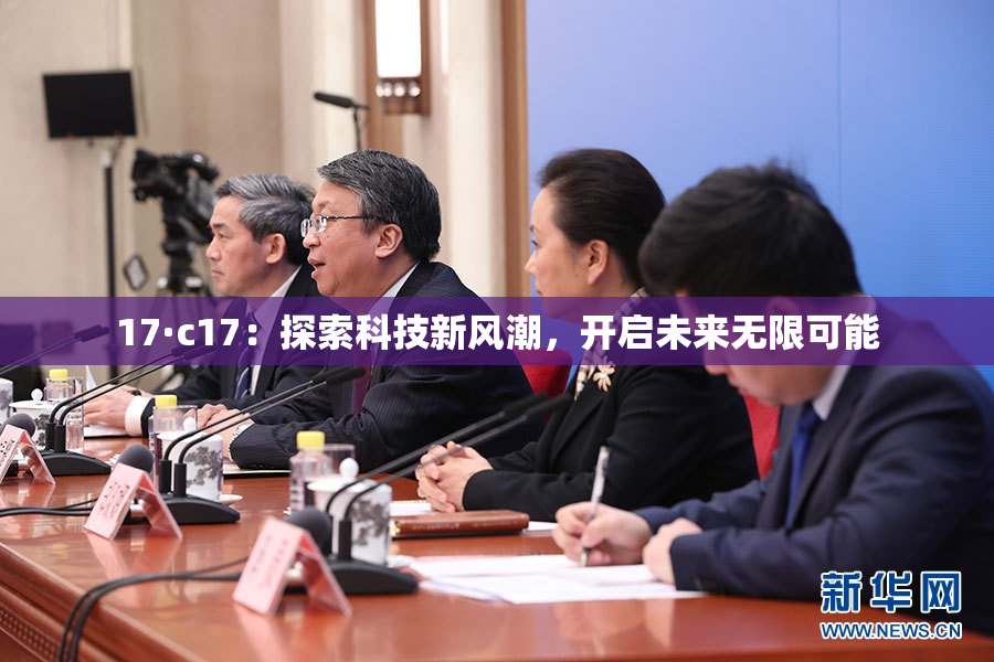 17·c17：探索科技新风潮，开启未来无限可能