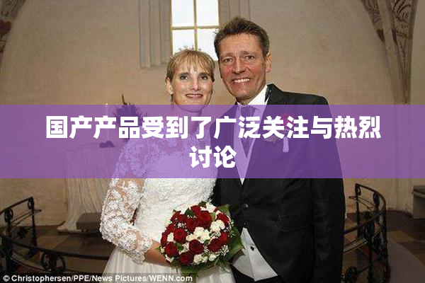 国产产品受到了广泛关注与热烈讨论