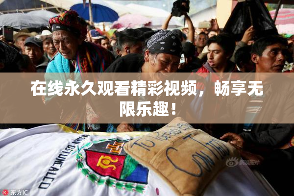 在线永久观看精彩视频，畅享无限乐趣！