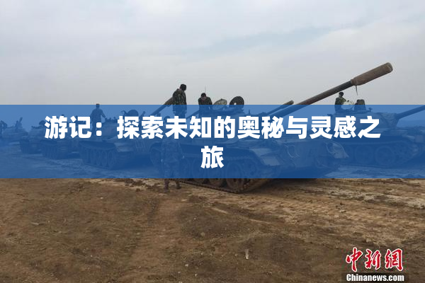 游记：探索未知的奥秘与灵感之旅