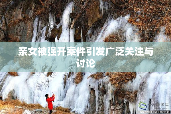 亲女被强开案件引发广泛关注与讨论
