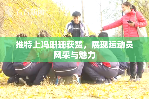 推特上冯珊珊获赞，展现运动员风采与魅力
