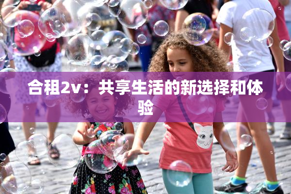 合租2v：共享生活的新选择和体验