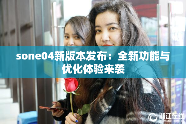 sone04新版本发布：全新功能与优化体验来袭