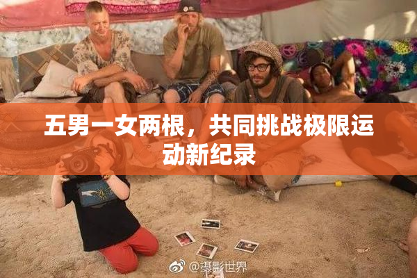 五男一女两根，共同挑战极限运动新纪录