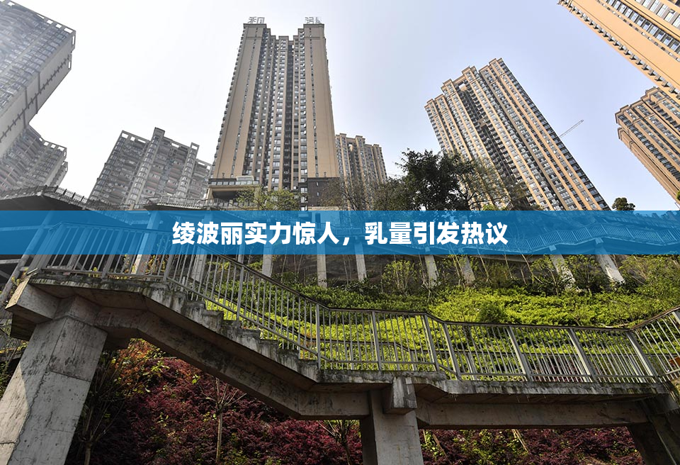 绫波丽实力惊人，乳量引发热议