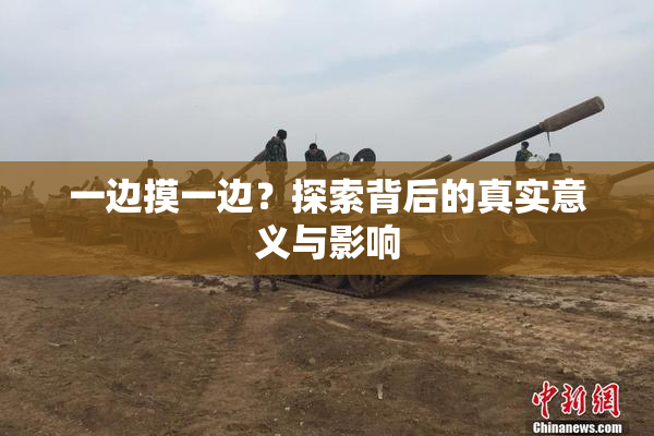 一边摸一边？探索背后的真实意义与影响