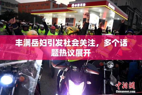 丰满岳妇引发社会关注，多个话题热议展开
